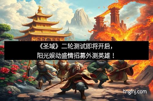 《圣域》二轮测试即将开启，阳光娱动盛情招募外测英雄！